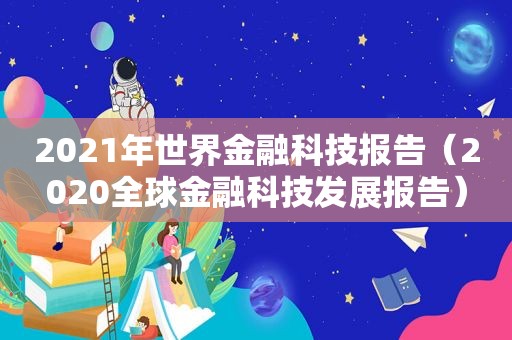 2021年世界金融科技报告（2020全球金融科技发展报告）