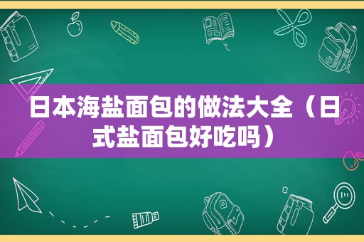 日本海盐面包的做法大全（日式盐面包好吃吗）