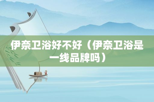 伊奈卫浴好不好（伊奈卫浴是一线品牌吗）