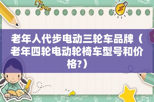 老年人代步电动三轮车品牌（老年四轮电动轮椅车型号和价格?）