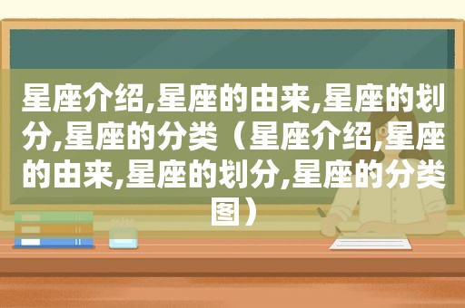 星座介绍,星座的由来,星座的划分,星座的分类（星座介绍,星座的由来,星座的划分,星座的分类图）