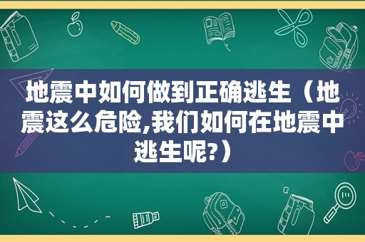 地震中如何做到正确逃生（地震这么危险,我们如何在地震中逃生呢?）