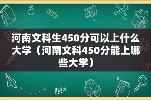 河南文科生450分可以上什么大学（河南文科450分能上哪些大学）