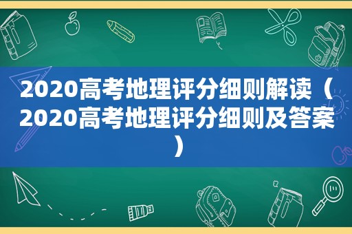 2020高考地理评分细则解读（2020高考地理评分细则及答案）