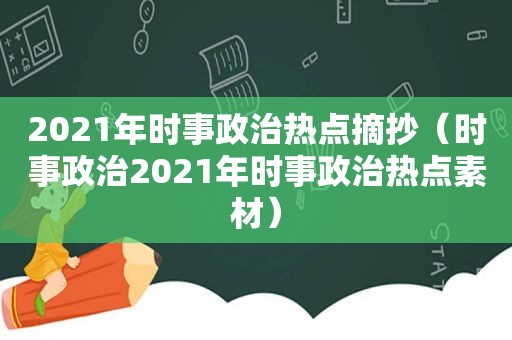 2021年时事政治热点摘抄（时事政治2021年时事政治热点素材）