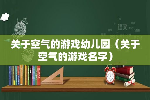 关于空气的游戏幼儿园（关于空气的游戏名字）