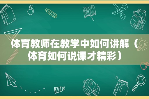 体育教师在教学中如何讲解（体育如何说课才精彩）