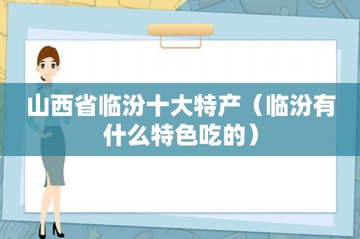 山西省临汾十大特产（临汾有什么特色吃的）