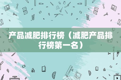 产品减肥排行榜（减肥产品排行榜第一名）