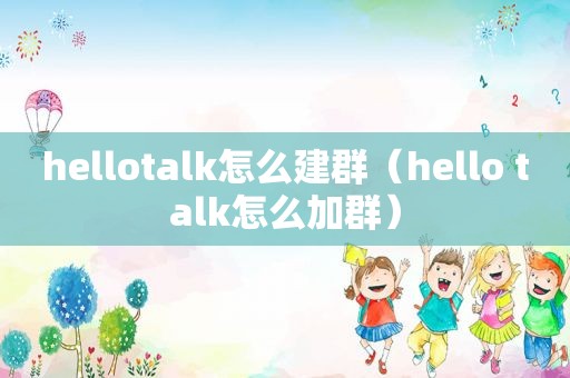 hellotalk怎么建群（hello talk怎么加群）