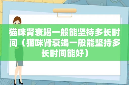 猫咪肾衰竭一般能坚持多长时间（猫咪肾衰竭一般能坚持多长时间能好）