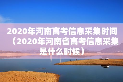 2020年河南高考信息采集时间（2020年河南省高考信息采集是什么时候）