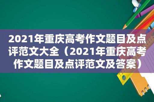 2021年重庆高考作文题目及点评范文大全（2021年重庆高考作文题目及点评范文及答案）