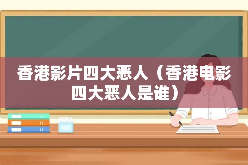 香港影片四大恶人（香港电影四大恶人是谁）