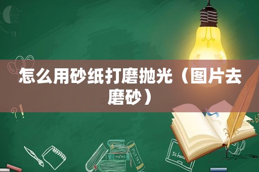 怎么用砂纸打磨抛光（图片去磨砂）