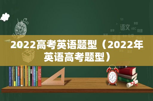 2022高考英语题型（2022年英语高考题型）