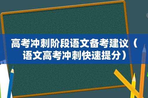 高考冲刺阶段语文备考建议（语文高考冲刺快速提分）