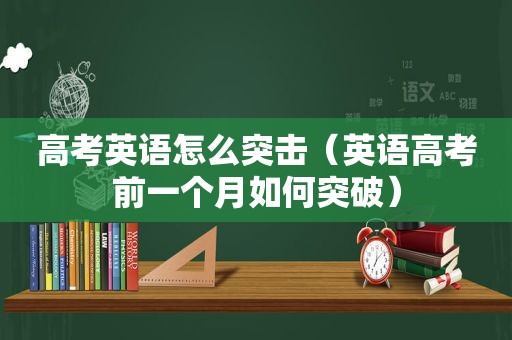 高考英语怎么突击（英语高考前一个月如何突破）