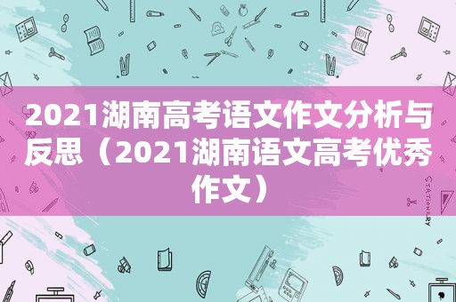 2021湖南高考语文作文分析与反思（2021湖南语文高考优秀作文）