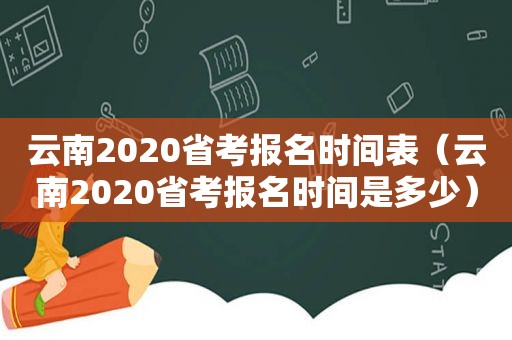 云南2020省考报名时间表（云南2020省考报名时间是多少）