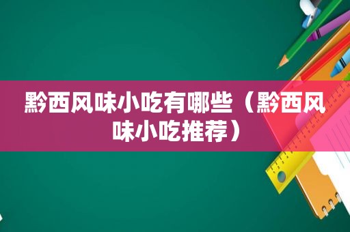 黔西风味小吃有哪些（黔西风味小吃推荐）