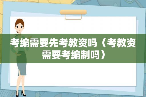 考编需要先考教资吗（考教资需要考编制吗）