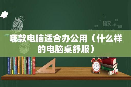 哪款电脑适合办公用（什么样的电脑桌舒服）