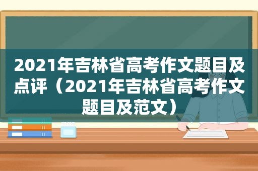 2021年吉林省高考作文题目及点评（2021年吉林省高考作文题目及范文）