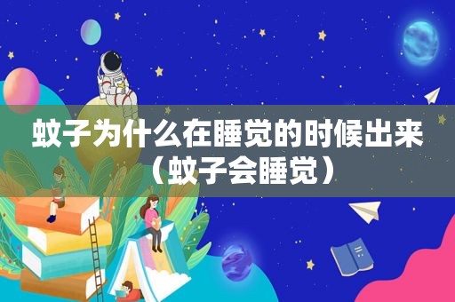 蚊子为什么在睡觉的时候出来（蚊子会睡觉）