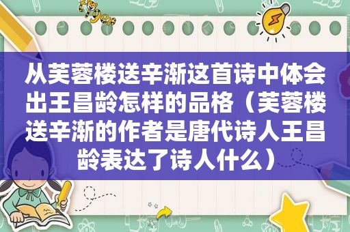 从芙蓉楼送辛渐这首诗中体会出王昌龄怎样的品格（芙蓉楼送辛渐的作者是唐代诗人王昌龄表达了诗人什么）