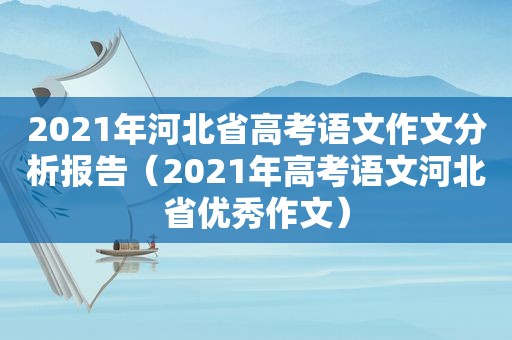 2021年河北省高考语文作文分析报告（2021年高考语文河北省优秀作文）