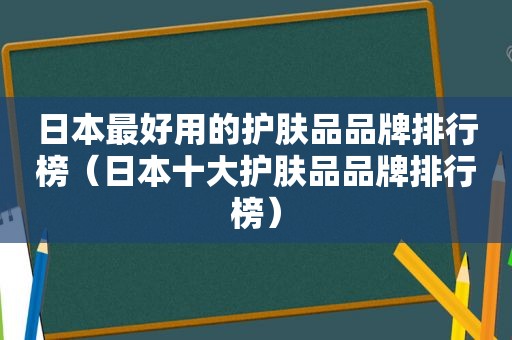 日本最好用的护肤品品牌排行榜（日本十大护肤品品牌排行榜）