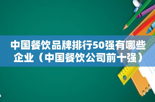 中国餐饮品牌排行50强有哪些企业（中国餐饮公司前十强）