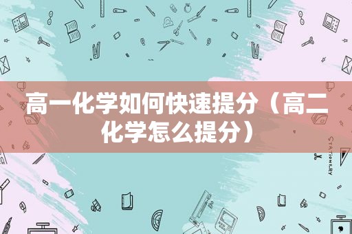 高一化学如何快速提分（高二化学怎么提分）