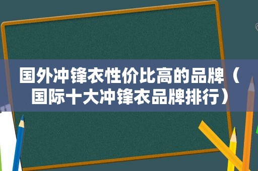 国外冲锋衣性价比高的品牌（国际十大冲锋衣品牌排行）