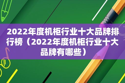 2022年度机柜行业十大品牌排行榜（2022年度机柜行业十大品牌有哪些）