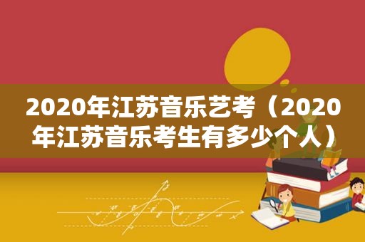 2020年江苏音乐艺考（2020年江苏音乐考生有多少个人）