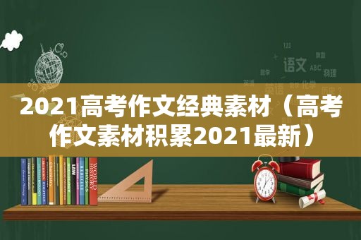 2021高考作文经典素材（高考作文素材积累2021最新）