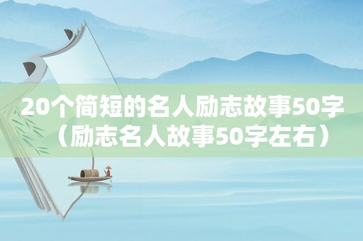 20个简短的名人励志故事50字（励志名人故事50字左右）