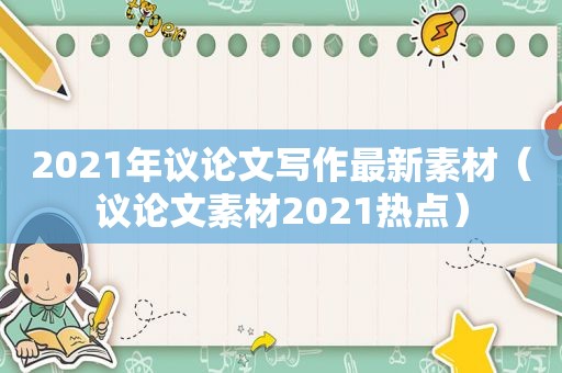 2021年议论文写作最新素材（议论文素材2021热点）