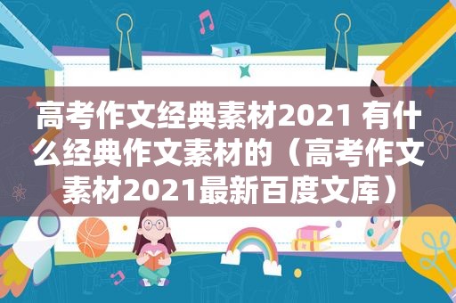 高考作文经典素材2021 有什么经典作文素材的（高考作文素材2021最新百度文库）