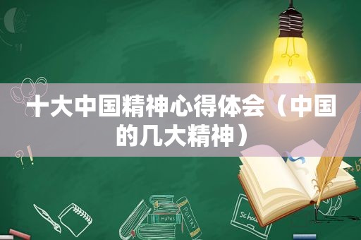 十大中国精神心得体会（中国的几大精神）