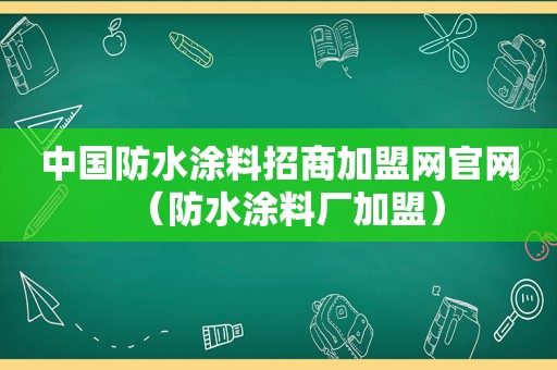 中国防水涂料招商加盟网官网（防水涂料厂加盟）