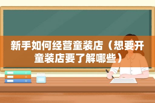 新手如何经营童装店（想要开童装店要了解哪些）