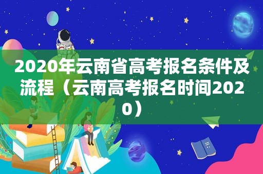 2020年云南省高考报名条件及流程（云南高考报名时间2020）