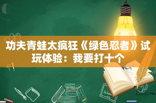 功夫青蛙太疯狂《绿色忍者》试玩体验：我要打十个