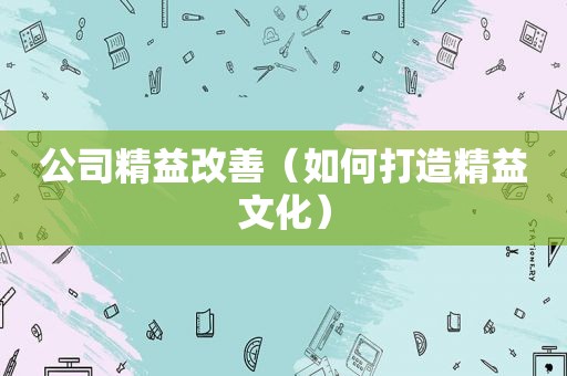 公司精益改善（如何打造精益文化）