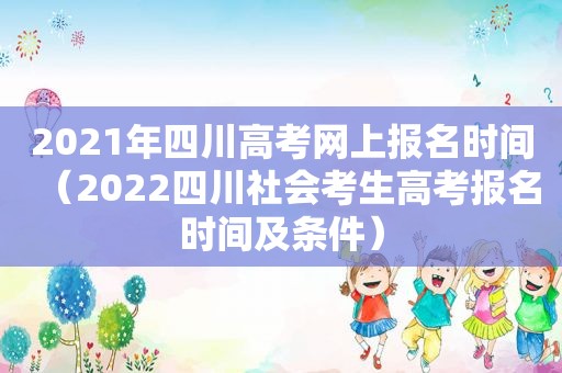 2021年四川高考网上报名时间（2022四川社会考生高考报名时间及条件）