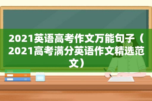 2021英语高考作文万能句子（2021高考满分英语作文 *** 范文）