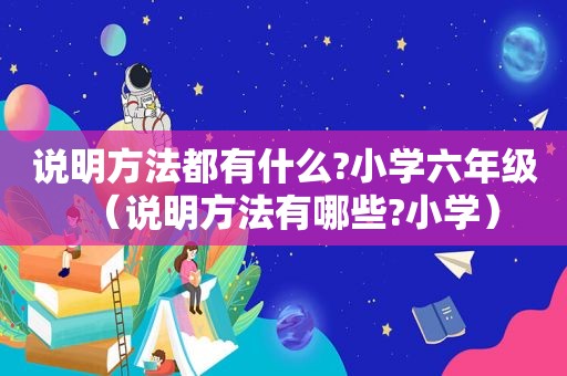 说明方法都有什么?小学六年级（说明方法有哪些?小学）